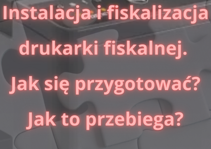 Jak przygotować się do instalacji i fiskalizacji drukarki fiskalnej?