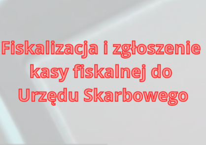 Fiskalizacja kasy fiskalnej lub drukarki fiskalnej i zgłoszenie do US
