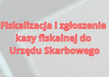 Fiskalizacja kasy fiskalnej lub drukarki fiskalnej i zgłoszenie do US
